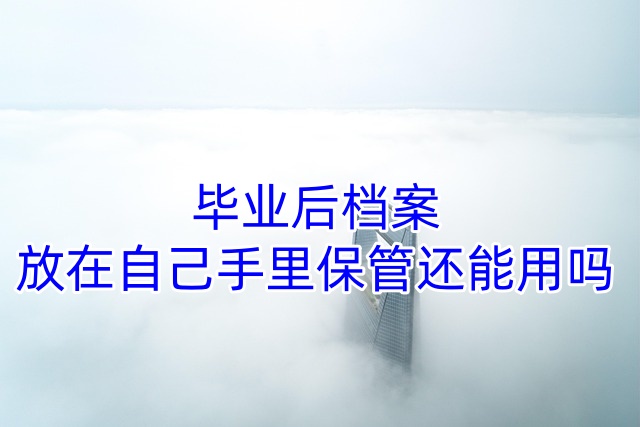 毕业后档案放在自己手里保管还能用吗
