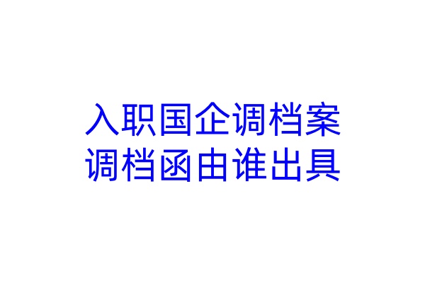 入职国企调档案，调档函由谁出具