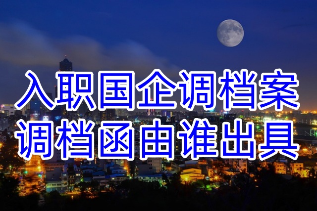 入职国企调档案，调档函由谁出具