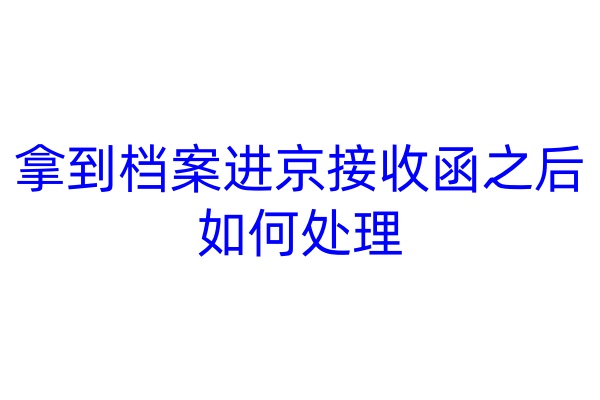 拿到档案进京接收函之后如何处理