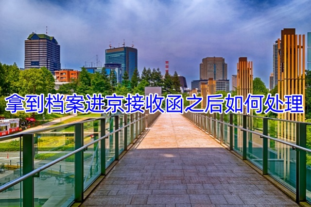 拿到档案进京接收函之后如何处理