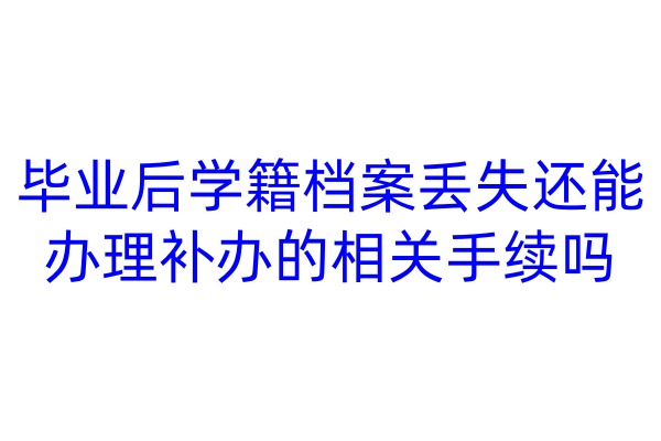 毕业后学籍档案丢失还能办理补办的相关手续吗