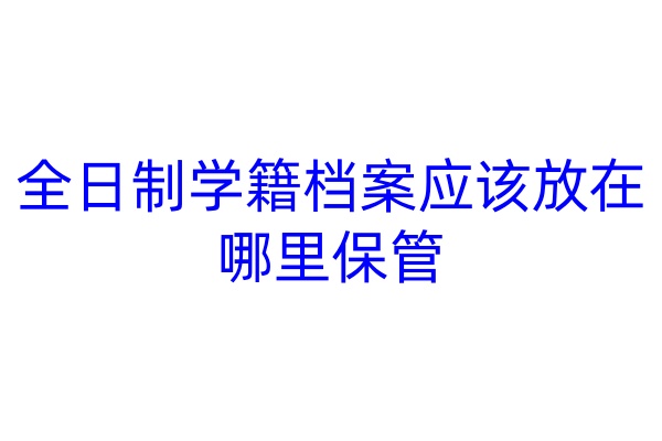 全日制学籍档案应该放在哪里保管