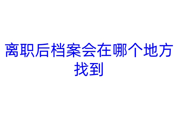 离职后档案会在哪个地方找到