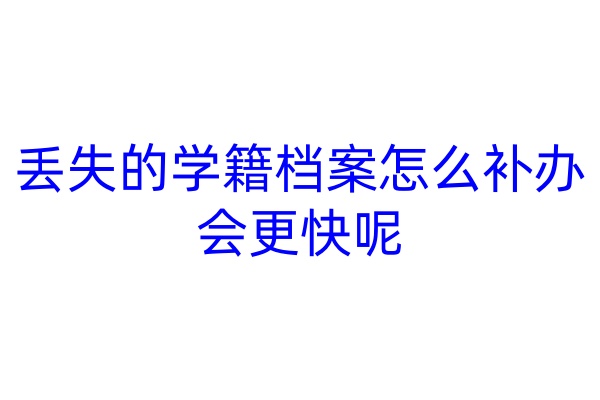 丢失的学籍档案怎么补办会更快呢