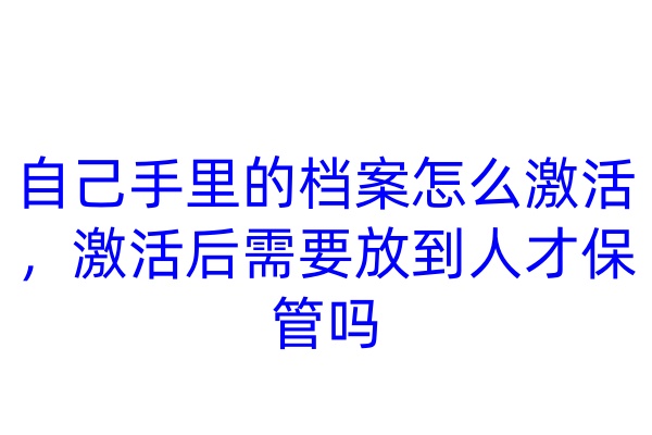 自己手里的档案怎么激活，激活后需要放到人才保管吗