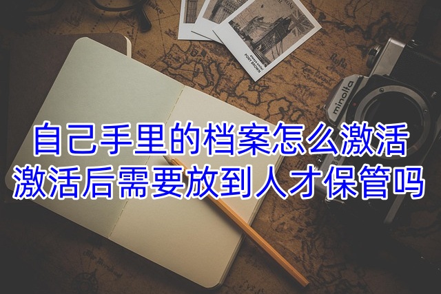 自己手里的档案怎么激活，激活后需要放到人才保管吗