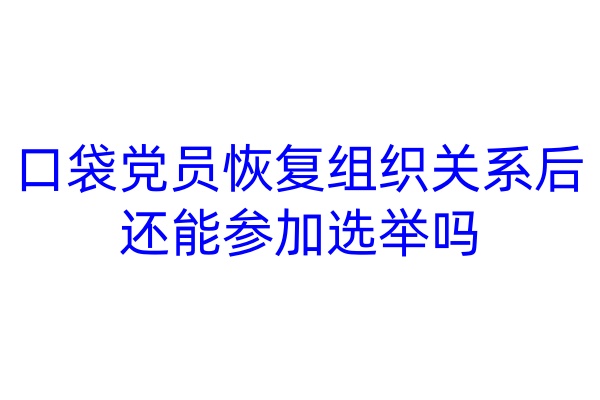 口袋党员恢复组织关系后还能参加选举吗