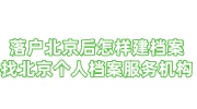落户北京后怎样建档案，找北京个人档案服务机构