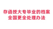 存函授大专毕业的档案全国更全处理办法