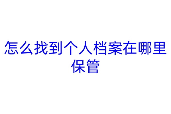 怎么找到个人档案在哪里保管