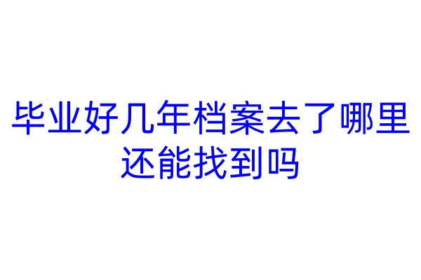 毕业好几年档案去了哪里还能找到吗