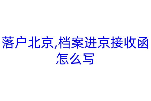 落户北京,档案进京接收函怎么写