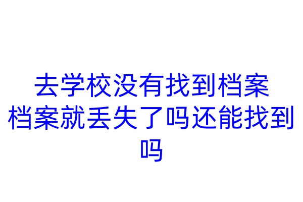 去学校没有找到档案，档案就丢失了吗，还能找到吗