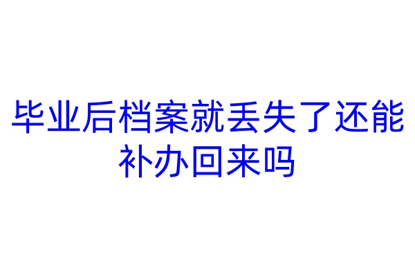 毕业后档案就丢失了还能补办回来吗