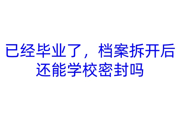 已经毕业了，档案拆开后还能学校密封吗