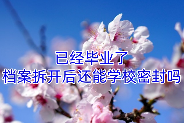 已经毕业了，档案拆开后还能学校密封吗