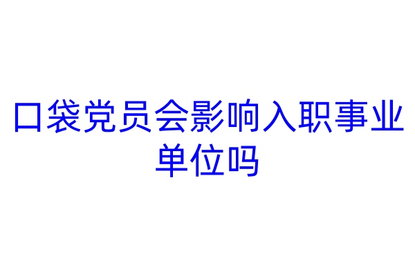 口袋党员会影响入职事业单位吗
