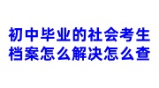 初中毕业的社会考生档案怎么解决怎么查