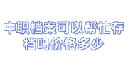 中职档案可以帮忙存档吗价格多少