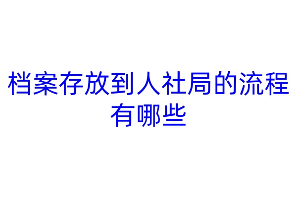 档案存放到人社局的流程有哪些