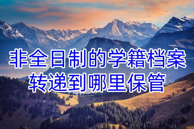 非全日制的学籍档案转递到哪里保管