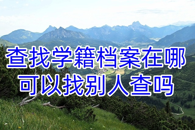 查找学籍档案在哪，可以找别人查吗