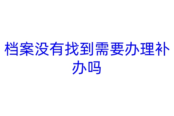 档案没有找到需要办理补办吗