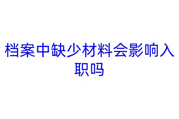 档案中缺少材料会影响入职吗