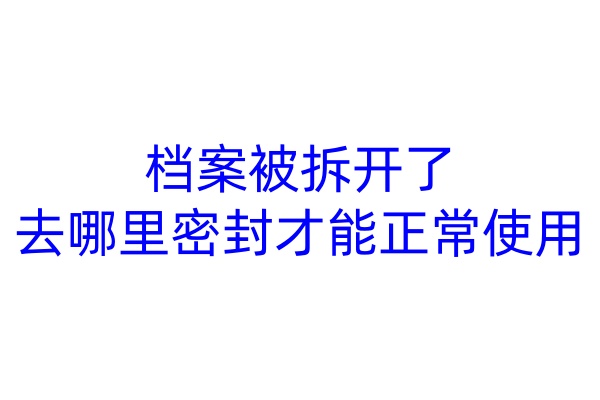 档案被拆开了，去哪里密封才能正常使用