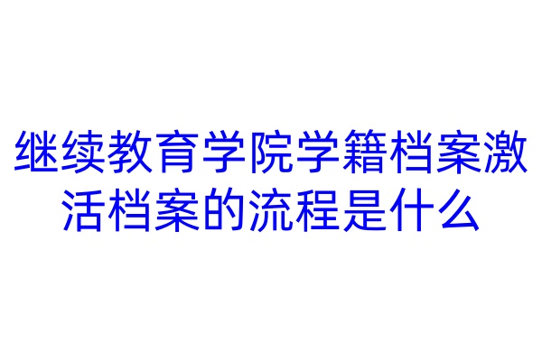 继续教育学院学籍档案激活档案的流程是什么