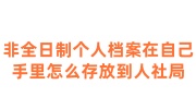 非全日制个人档案在自己手里怎么存放到人社局