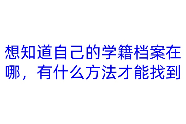 想知道自己的学籍档案在哪，有什么方法才能找到