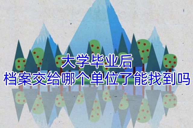 大学毕业后档案交给哪个单位了能找到吗