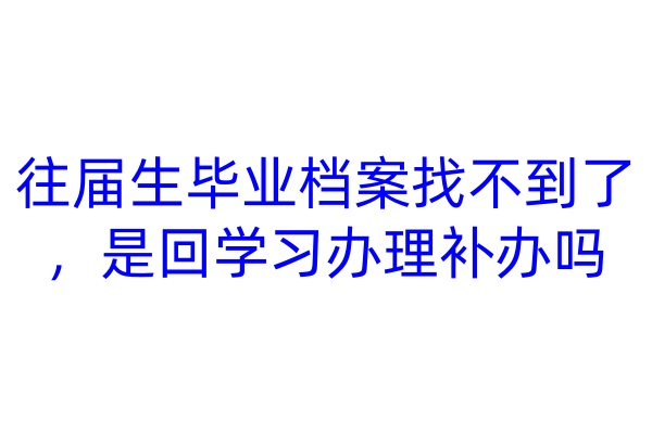 往届生毕业档案找不到了，是回学校办理补办吗