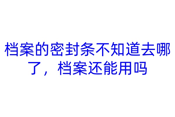 档案的密封条不知道去哪了，档案还能用吗