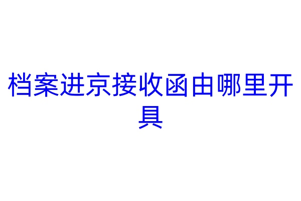 档案进京接收函由哪里开具