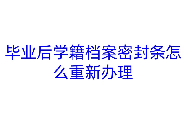 毕业后学籍档案密封条怎么重新办理