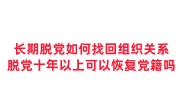 长期脱党如何找回组织关系,脱党十年以上可以恢复党籍吗