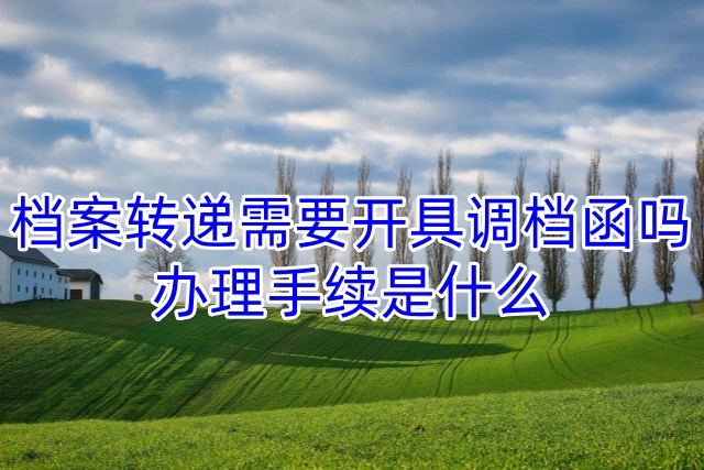 档案转递需要开具调档函吗，办理手续是什么