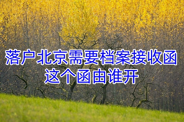 落户北京需要档案接收函，这个函由谁开