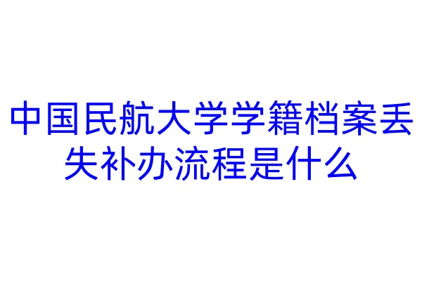 中国民航大学学籍档案丢失补办流程是什么