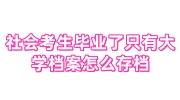 社会考生毕业了只有大学档案怎么存档