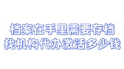 档案在手里需要存档怎么办,找档案机构代办激活多少钱
