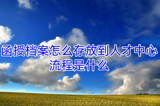 函授档案怎么存放到人才中心，流程是什么