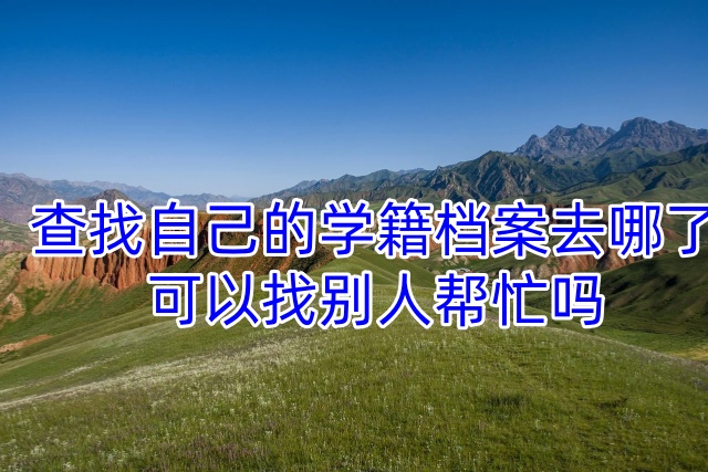 查找自己的学籍档案去哪了，可以找别人帮忙吗