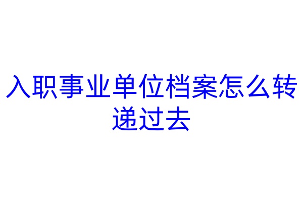 入职事业单位档案怎么转递过去