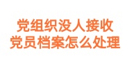 党组织没人接收,党员档案怎么处理