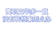 离职三年多一直没有转档案怎么办