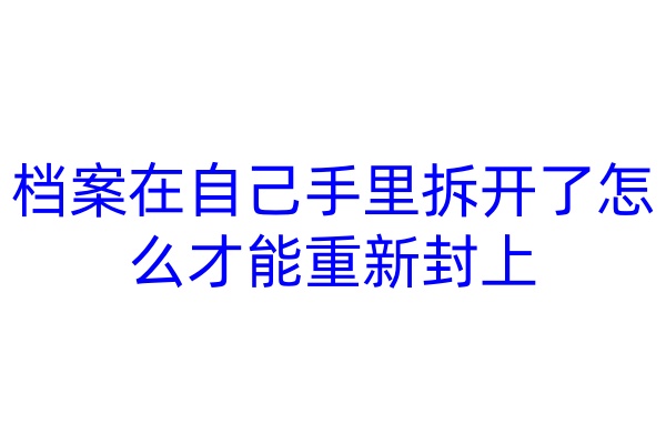档案在自己手里拆开了怎么才能重新封上